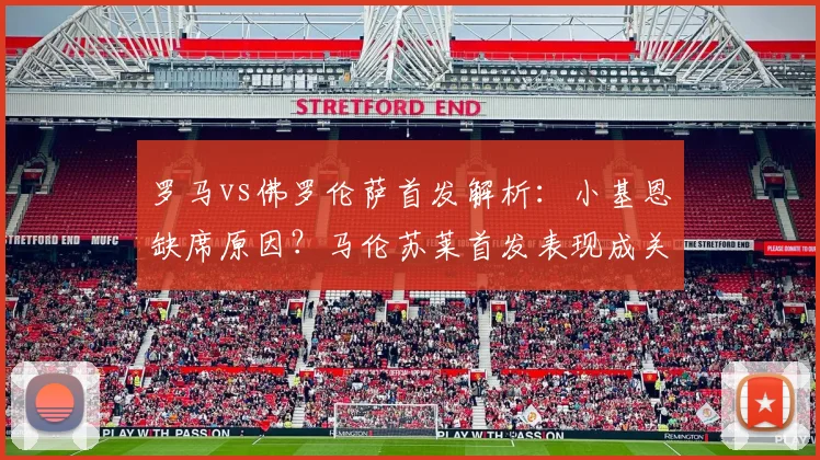 罗马vs佛罗伦萨首发解析:小基恩缺席原因?马伦苏莱首发表现成关键看点