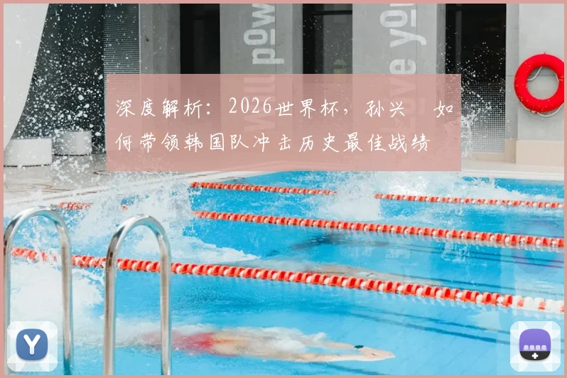 深度解析：2026世界杯，孙兴慜如何带领韩国队冲击历史最佳战绩
