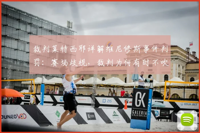 裁判莱特西耶详解维尼修斯事件判罚：赛场歧视，裁判为何有时不吹停比赛？